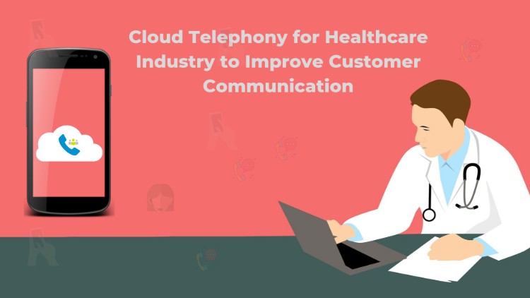 Cloud Telephony for Healthcare Industry to Improve Customer Communication